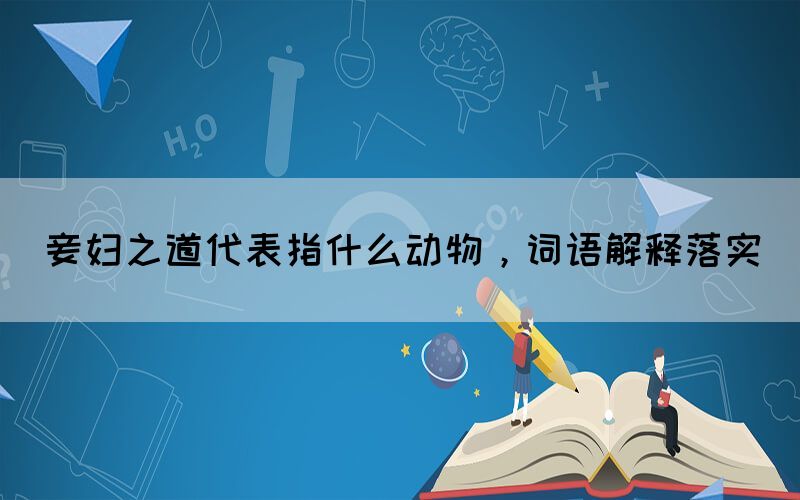 妾婦之道代表指什么動(dòng)物，詞語解釋落實(shí)(圖1)