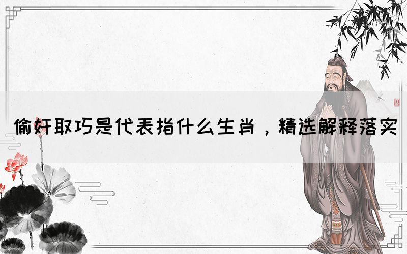 偷奸取巧是代表指什么生肖，精選解釋落實(shí)(圖1)