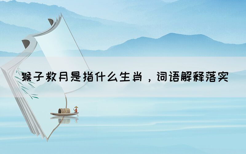 猴子救月是指什么生肖，詞語解釋落實(shí)(圖1)