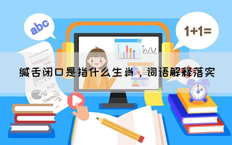緘舌閉口是指什么生肖，詞語(yǔ)解釋落實(shí)